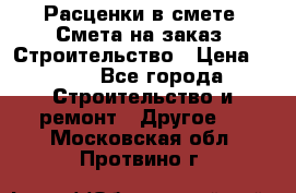 Расценки в смете. Смета на заказ. Строительство › Цена ­ 500 - Все города Строительство и ремонт » Другое   . Московская обл.,Протвино г.